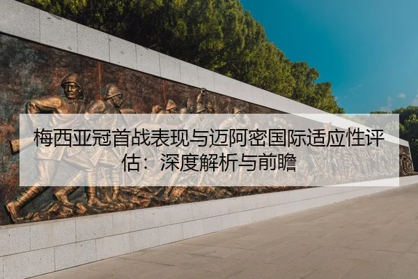 梅西亚冠首战表现与迈阿密国际适应性评估：深度解析与前瞻